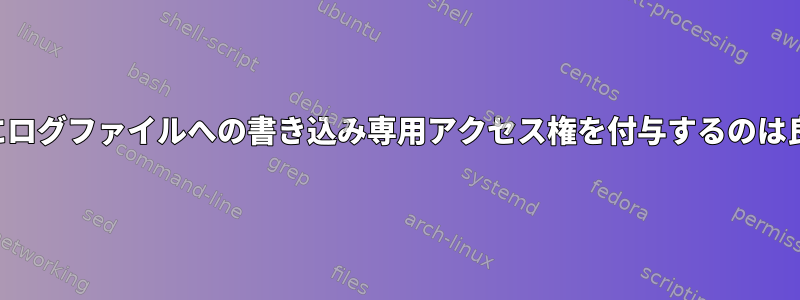 特定のユーザーにログファイルへの書き込み専用アクセス権を付与するのは良い方法ですか？