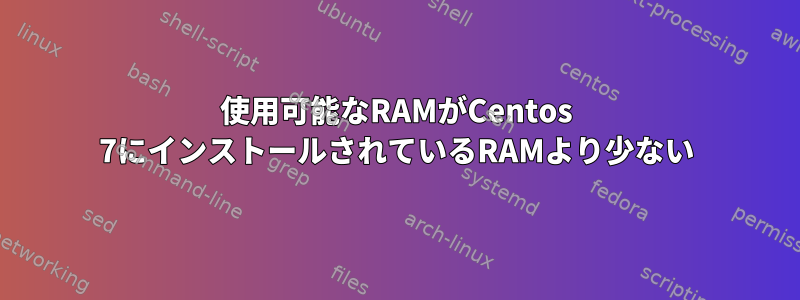 使用可能なRAMがCentos 7にインストールされているRAMより少ない