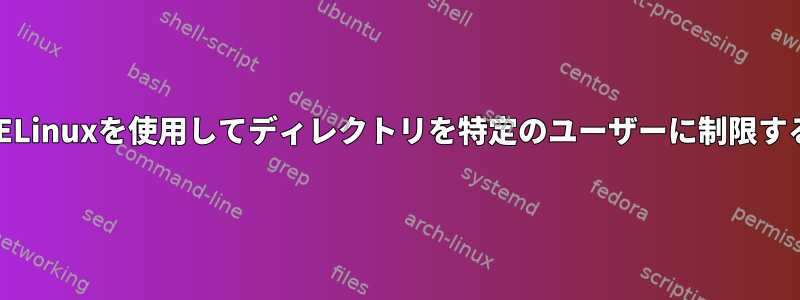 SELinuxを使用してディレクトリを特定のユーザーに制限する