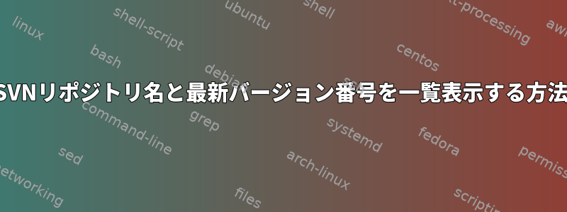 SVNリポジトリ名と最新バージョン番号を一覧表示する方法