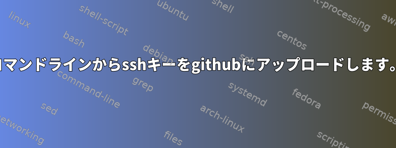 コマンドラインからsshキーをgithubにアップロードします。