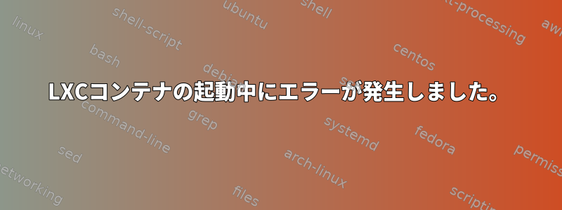 LXCコンテナの起動中にエラーが発生しました。