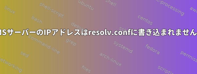 DNSサーバーのIPアドレスはresolv.confに書き込まれません。