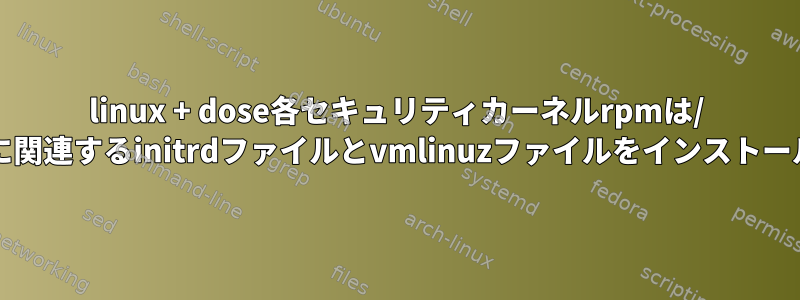 linux + dose各セキュリティカーネルrpmは/ bootの下に関連するinitrdファイルとvmlinuzファイルをインストールします。