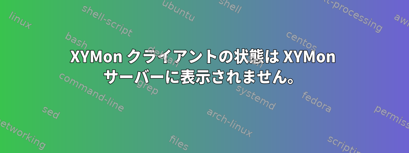 XYMon クライアントの状態は XYMon サーバーに表示されません。