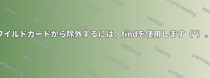 ワイルドカードから除外するには、findを使用します（*）。