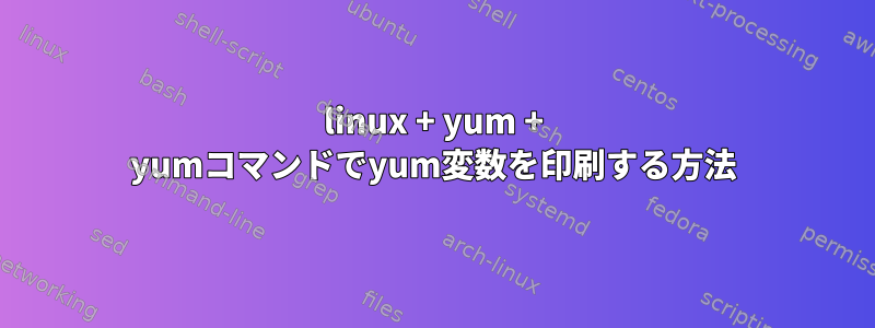 linux + yum + yumコマンドでyum変数を印刷する方法