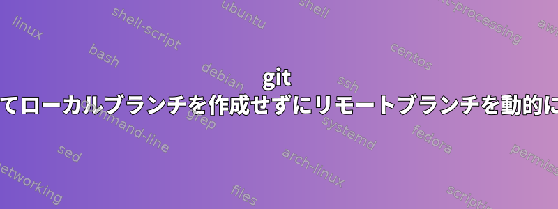 git pushを使用してローカルブランチを作成せずにリモートブランチを動的に生成します。