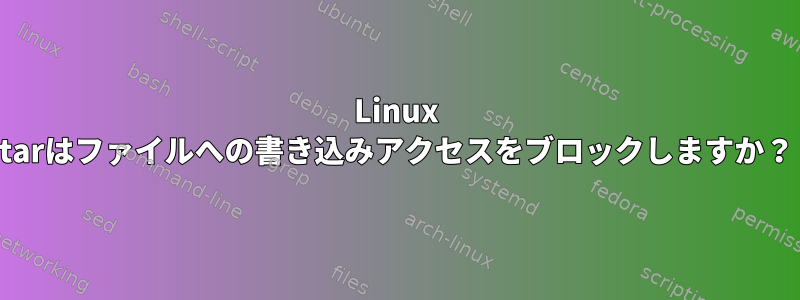 Linux tarはファイルへの書き込みアクセスをブロックしますか？