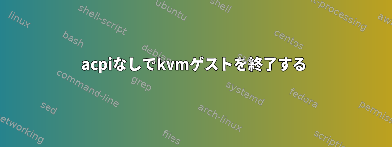 acpiなしでkvmゲストを終了する