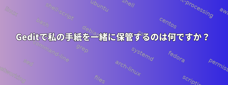 Geditで私の手紙を一緒に保管するのは何ですか？