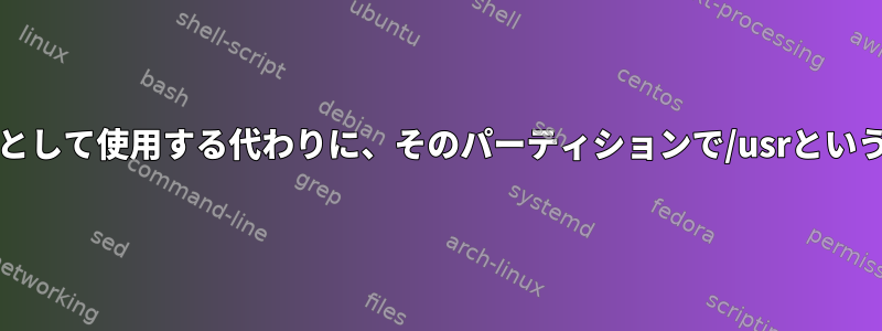 /usrを別のパーティションにマウントし、/を/usrとして使用する代わりに、そのパーティションで/usrというフォルダを使用するにはどうすればよいですか？