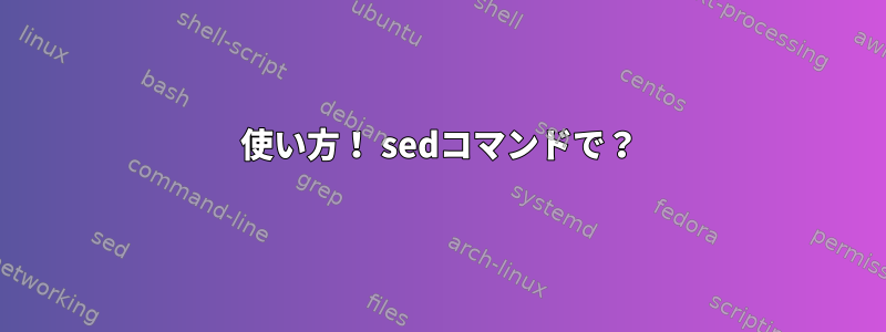 使い方！ sedコマンドで？