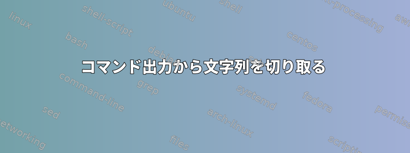 コマンド出力から文字列を切り取る