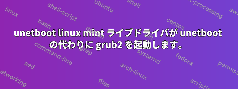 unetboot linux mint ライブドライバが unetboot の代わりに grub2 を起動します。