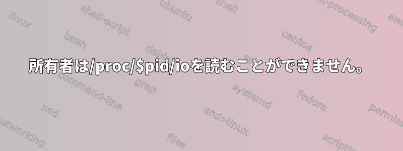 所有者は/proc/$pid/ioを読むことができません。