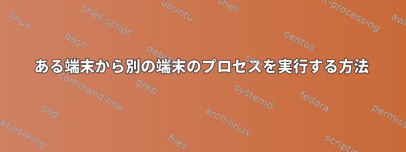 ある端末から別の端末のプロセスを実行する方法