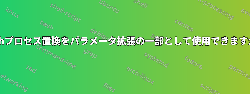 Bashプロセス置換をパラメータ拡張の一部として使用できますか？