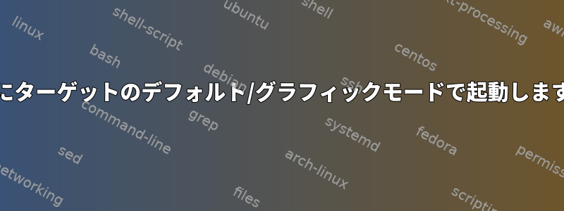 systemd：ユーザーサービスは起動時にターゲットのデフォルト/グラフィックモードで起動しますが、マルチユーザーは起動しません。