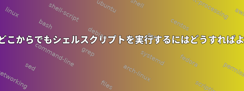 サーバーのどこからでもシェルスクリプトを実行するにはどうすればよいですか？