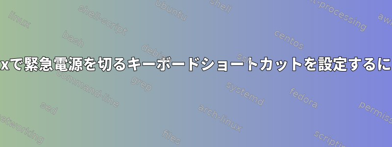 Linuxで緊急電源を切るキーボードショートカットを設定するには？