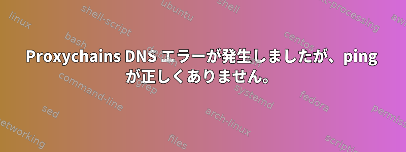 Proxychains DNS エラーが発生しましたが、ping が正しくありません。