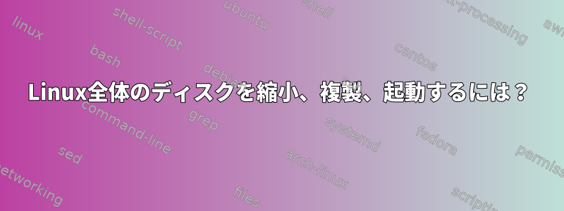 Linux全体のディスクを縮小、複製、起動するには？