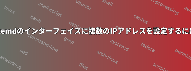 systemdのインターフェイスに複数のIPアドレスを設定するには？