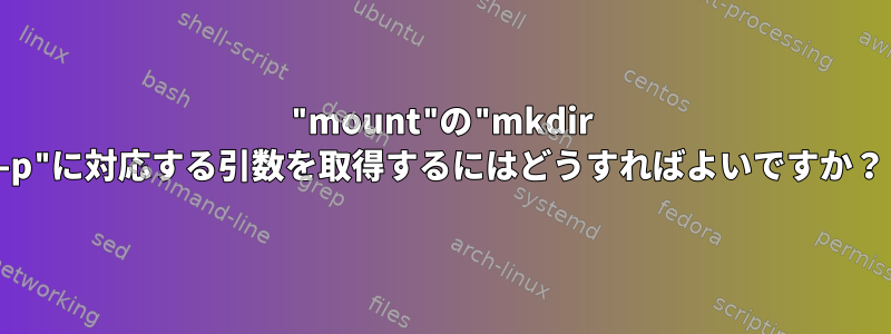 "mount"の"mkdir -p"に対応する引数を取得するにはどうすればよいですか？