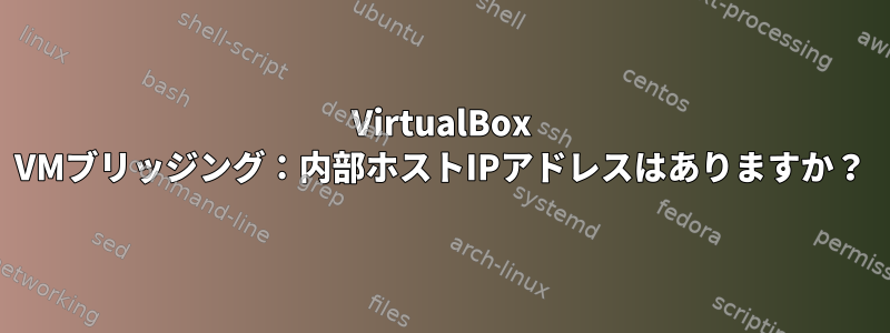 VirtualBox VMブリッジング：内部ホストIPアドレスはありますか？