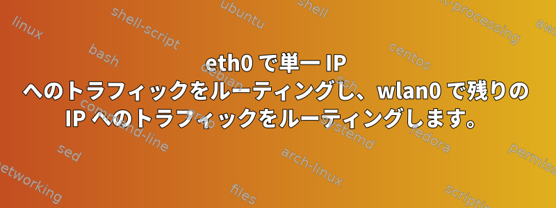 eth0 で単一 IP へのトラフィックをルーティングし、wlan0 で残りの IP へのトラフィックをルーティングします。