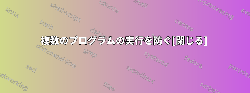 複数のプログラムの実行を防ぐ[閉じる]