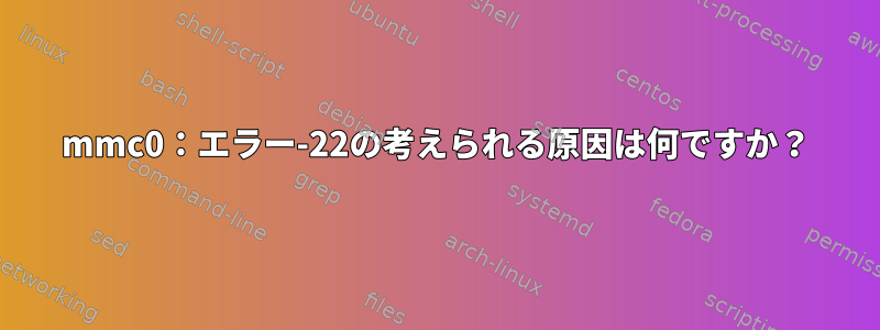 mmc0：エラー-22の考えられる原因は何ですか？