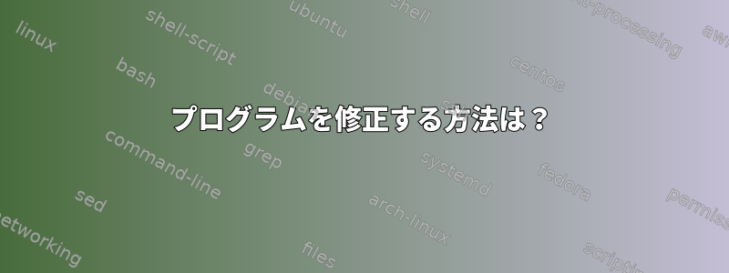 プログラムを修正する方法は？