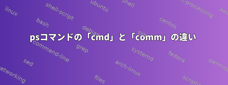 psコマンドの「cmd」と「comm」の違い