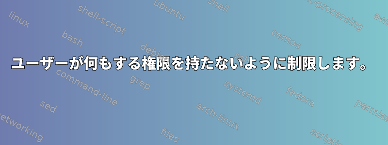 ユーザーが何もする権限を持たないように制限します。