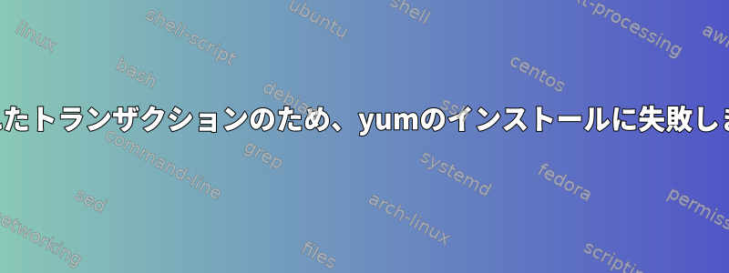 保存されたトランザクションのため、yumのインストールに失敗しました。