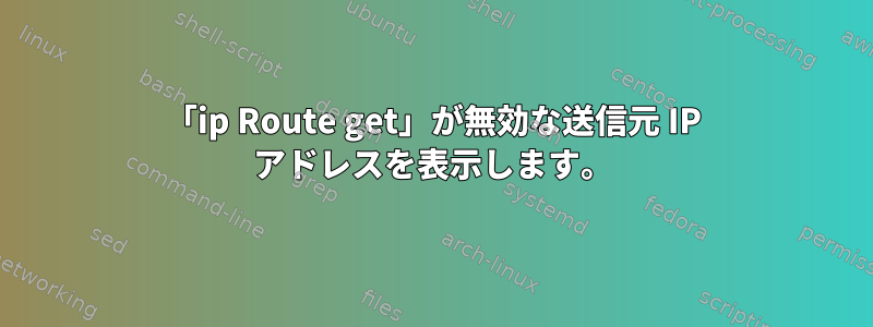 「ip Route get」が無効な送信元 IP アドレスを表示します。