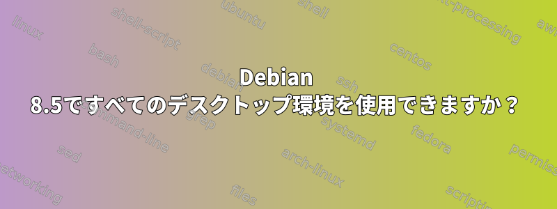 Debian 8.5ですべてのデスクトップ環境を使用できますか？