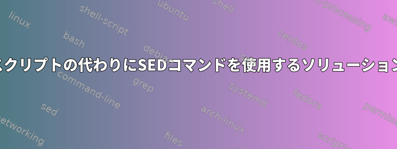 スクリプトの代わりにSEDコマンドを使用するソリューション