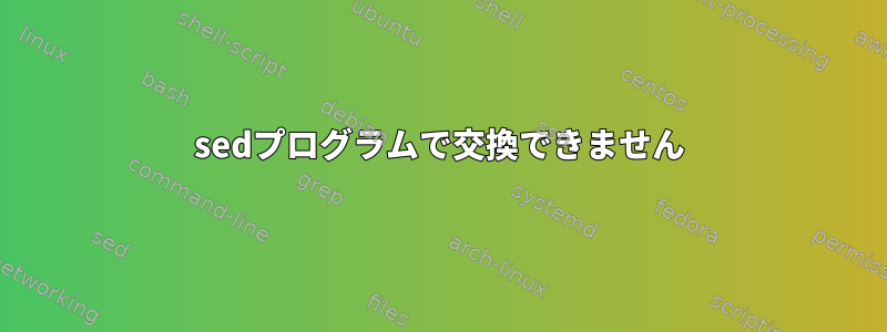 sedプログラムで交換できません