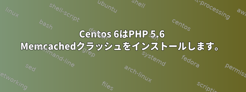 Centos 6はPHP 5.6 Memcachedクラッシュをインストールします。