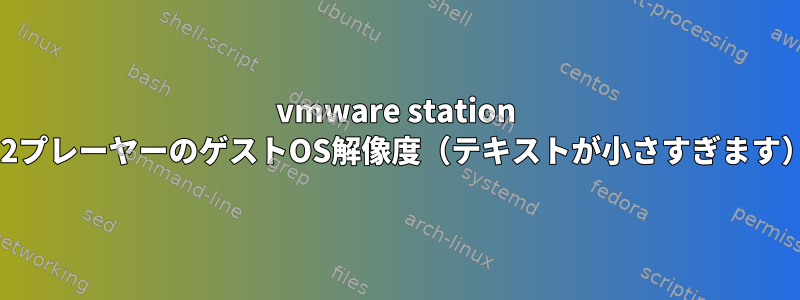 vmware station 12プレーヤーのゲストOS解像度（テキストが小さすぎます）