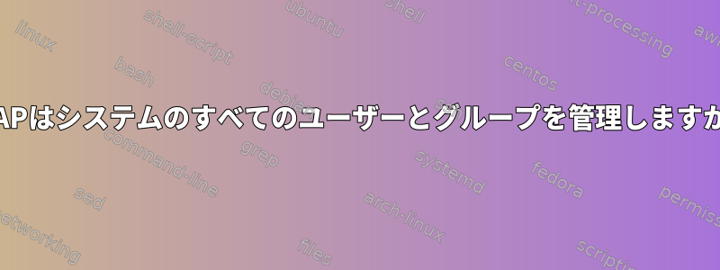 LDAPはシステムのすべてのユーザーとグループを管理しますか？