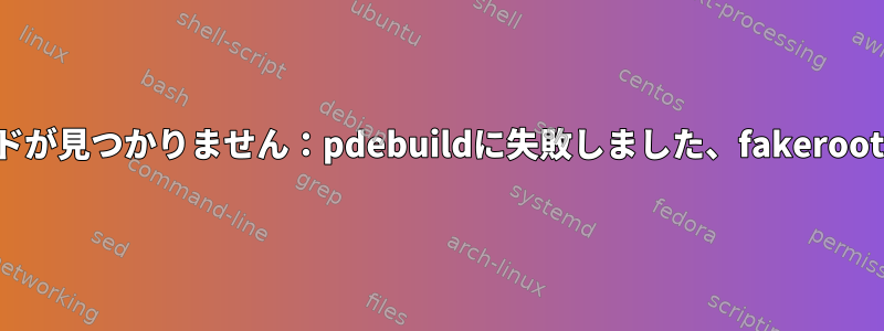 コマンドが見つかりません：pdebuildに失敗しました、fakerootに成功