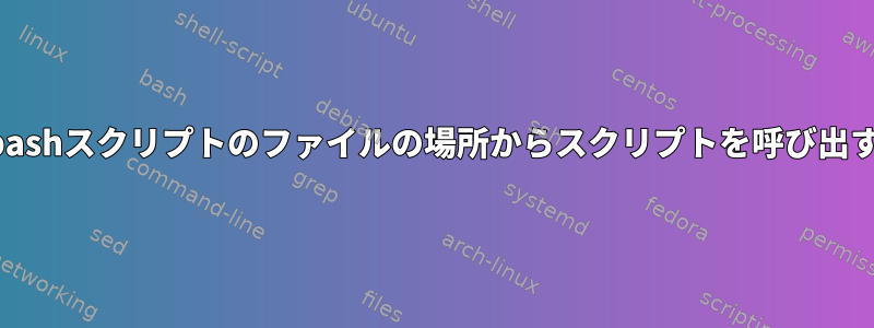 他のbashスクリプトのファイルの場所からスクリプトを呼び出す方法