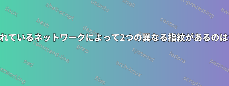 SSHに接続されているネットワークによって2つの異なる指紋があるのはなぜですか？