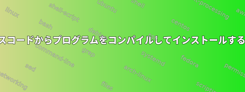 ソースコードからプログラムをコンパイルしてインストールする方法