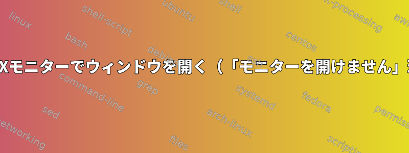 リモートXモニターでウィンドウを開く（「モニターを開けません」理由）？