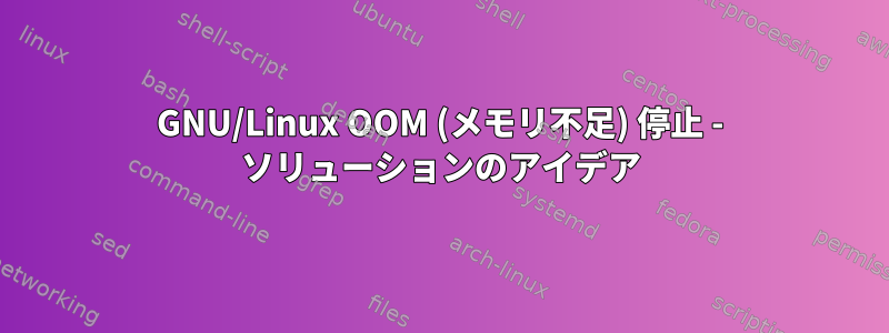 GNU/Linux OOM (メモリ不足) 停止 - ソリューションのアイデア